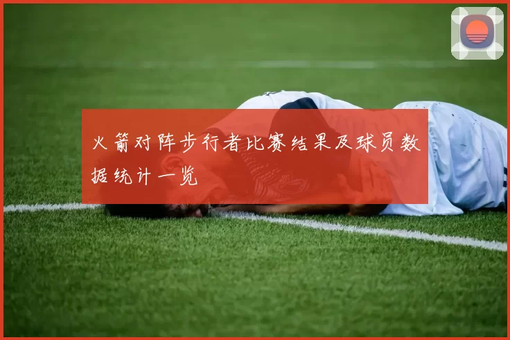 火箭对阵步行者比赛结果及球员数据统计一览