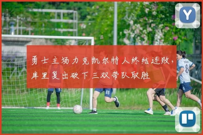 勇士主场力克凯尔特人终结连败，库里复出砍下三双带队取胜