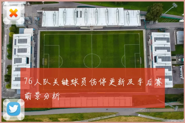 76人队关键球员伤停更新及季后赛前景分析