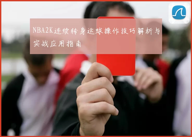 NBA2K连续转身运球操作技巧解析与实战应用指南