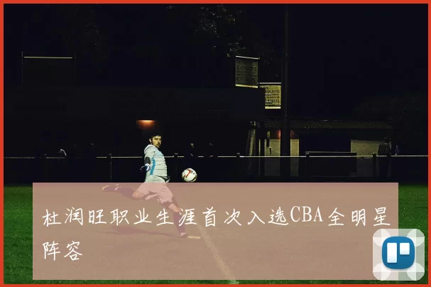 杜润旺职业生涯首次入选CBA全明星阵容