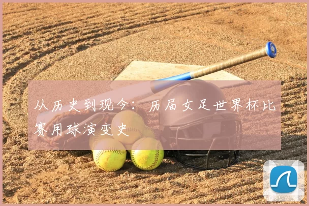 从历史到现今:历届女足世界杯比赛用球演变史