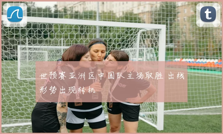 世预赛亚洲区中国队主场取胜 出线形势出现转机