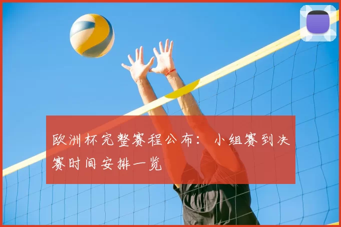 欧洲杯完整赛程公布:小组赛到决赛时间安排一览