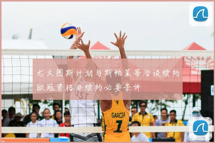 尤文图斯计划与斯帕莱蒂洽谈续约欧冠资格非续约必要条件
