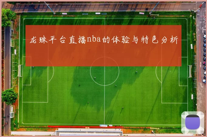 龙珠平台直播nba的体验与特色分析