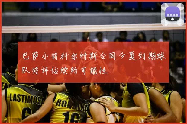 巴萨小将科尔特斯合同今夏到期球队将评估续约可能性