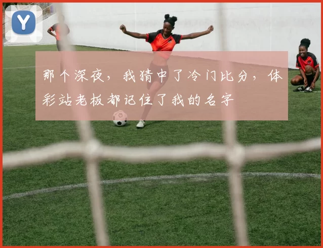 那个深夜，我猜中了冷门比分，体彩站老板都记住了我的名字