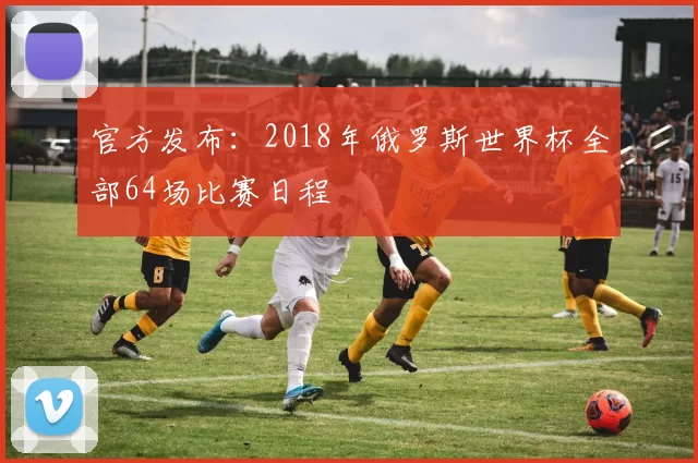 官方发布：2018年俄罗斯世界杯全部64场比赛日程