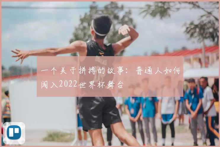 一个关于拼搏的故事：普通人如何闯入2022世界杯舞台