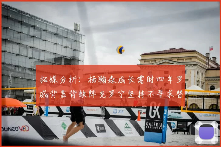 拓媒分析：杨瀚森成长需时四年罗威背靠背缺阵克罗宁坚持不寻求替补中锋