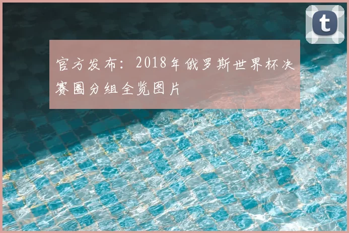 官方发布:2018年俄罗斯世界杯决赛圈分组全览图片