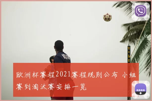 欧洲杯赛程2021赛程规则公布 小组赛到淘汰赛安排一览