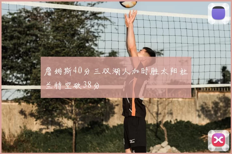 詹姆斯40分三双湖人加时胜太阳杜兰特空砍38分