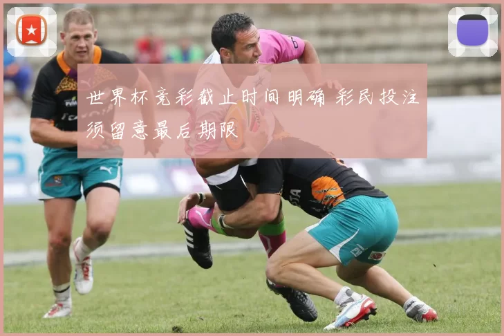 世界杯竞彩截止时间明确 彩民投注须留意最后期限
