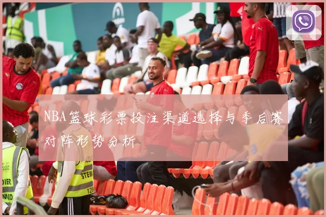 NBA篮球彩票投注渠道选择与季后赛对阵形势分析