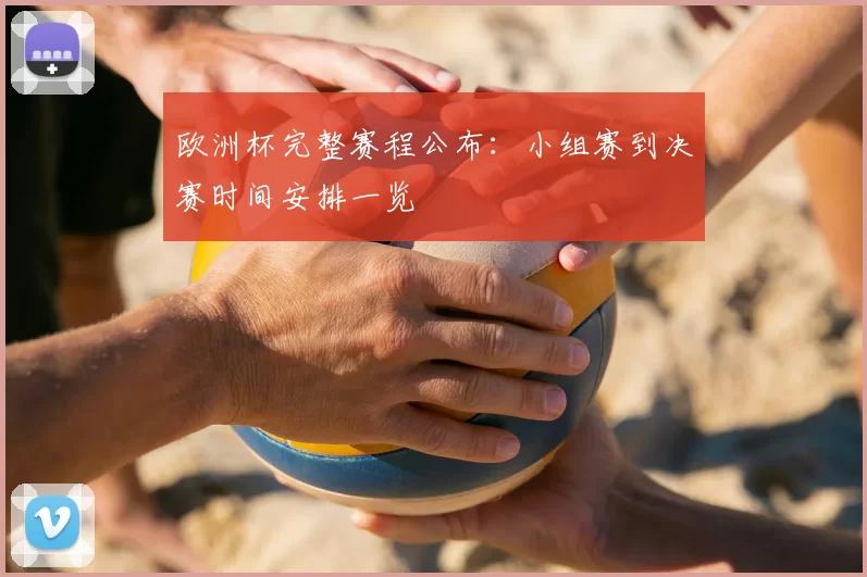 欧洲杯完整赛程公布:小组赛到决赛时间安排一览