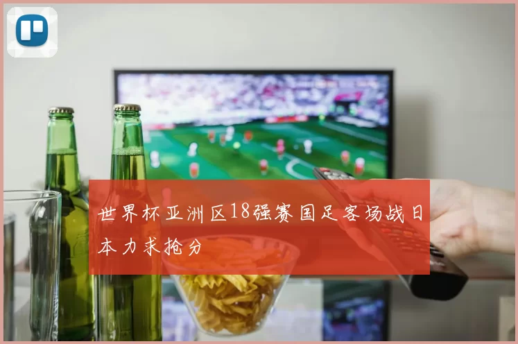 世界杯亚洲区18强赛国足客场战日本力求抢分