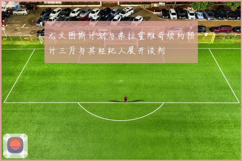 尤文图斯计划与弗拉霍维奇续约预计三月与其经纪人展开谈判