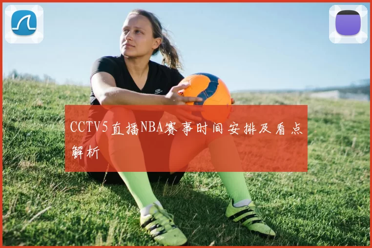 CCTV5直播NBA赛事时间安排及看点解析