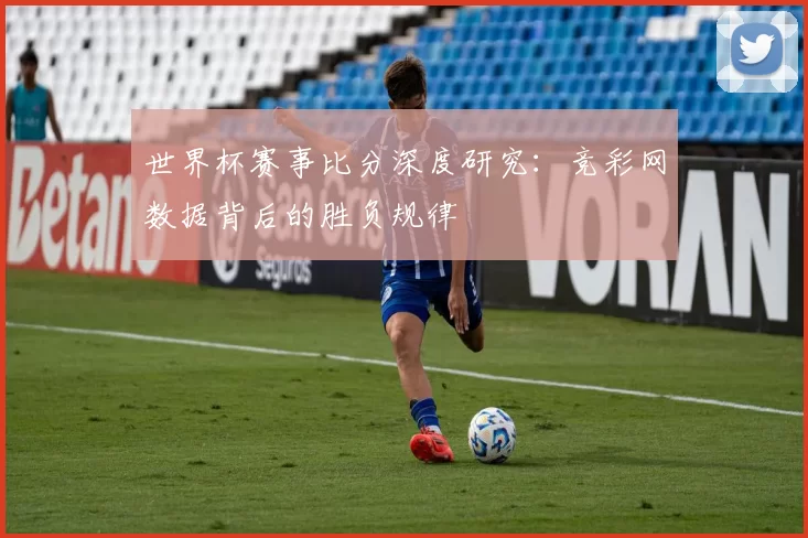 世界杯赛事比分深度研究:竞彩网数据背后的胜负规律