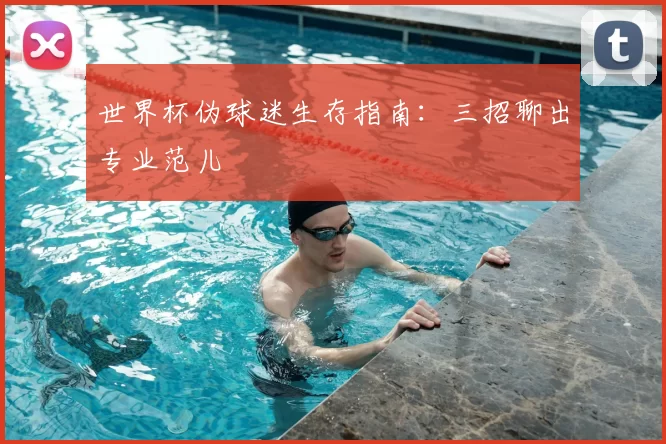 世界杯伪球迷生存指南:三招聊出专业范儿