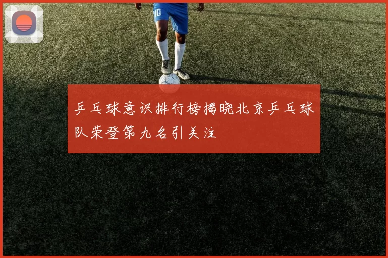 乒乓球意识排行榜揭晓北京乒乓球队荣登第九名引关注