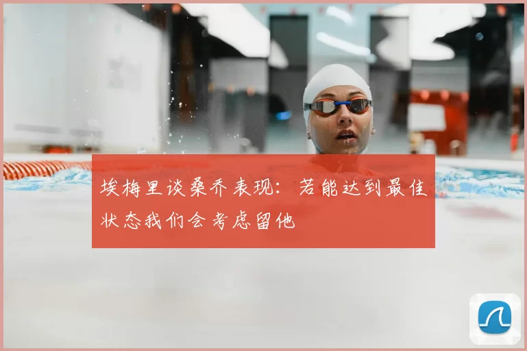 埃梅里谈桑乔表现:若能达到最佳状态我们会考虑留他