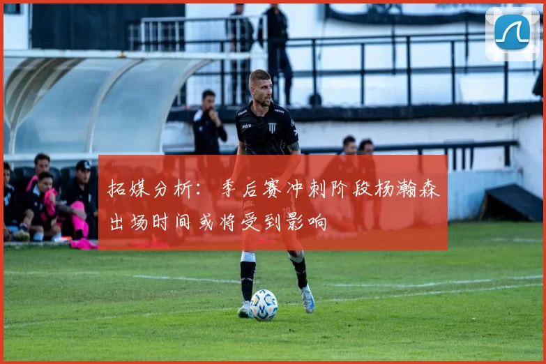 拓媒分析：季后赛冲刺阶段杨瀚森出场时间或将受到影响