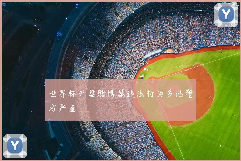 世界杯开盘赌博属违法行为多地警方严查