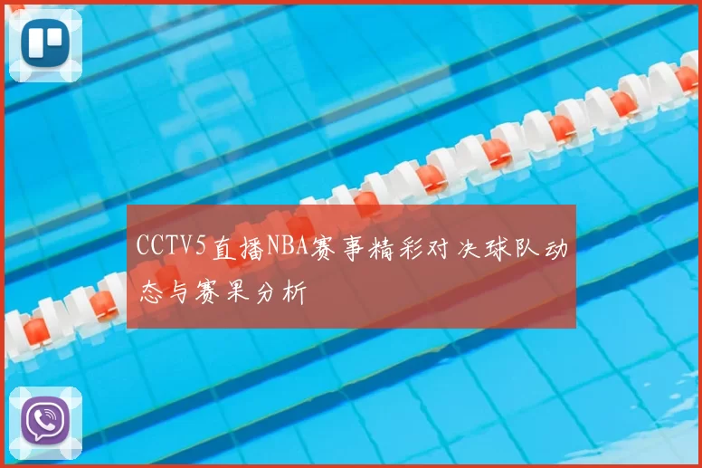 CCTV5直播NBA赛事精彩对决球队动态与赛果分析