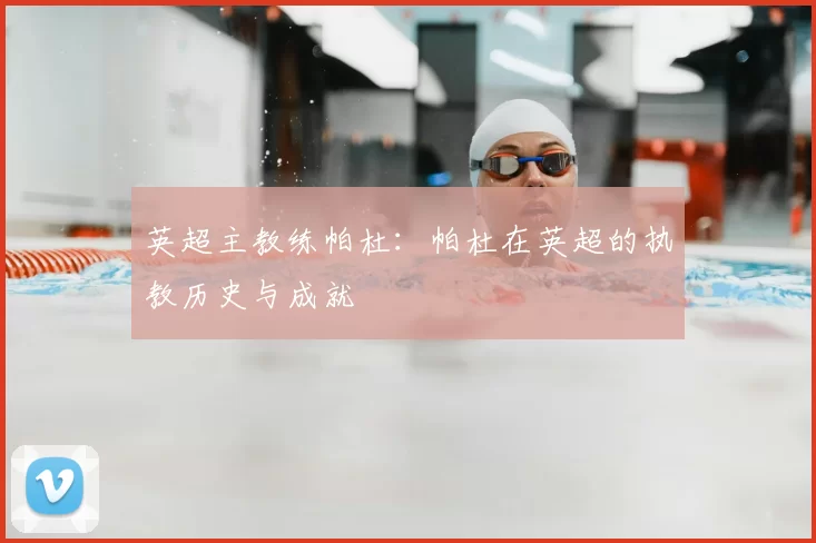 英超主教练帕杜：帕杜在英超的执教历史与成就